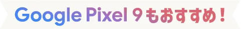 Google Pixelもおすすめ！