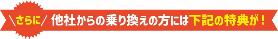 他社からの乗り換えの方には下記の特典が