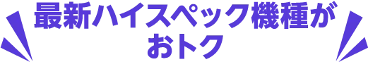 最新ハイスペック機種がおトク